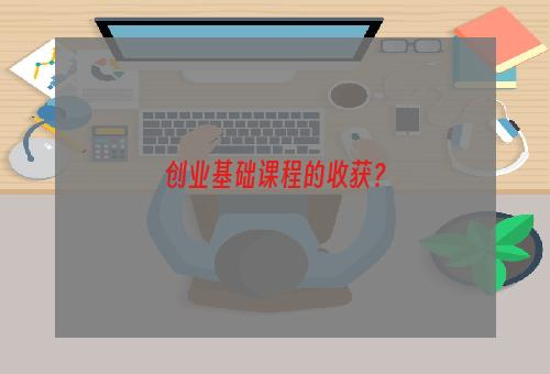 创业基础课程的收获？