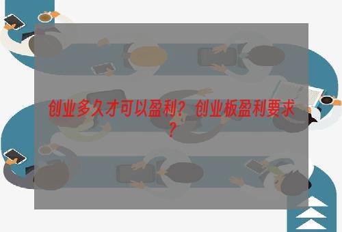 创业多久才可以盈利？ 创业板盈利要求？