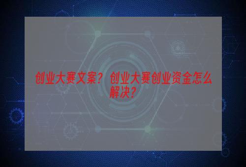 创业大赛文案？ 创业大赛创业资金怎么解决？