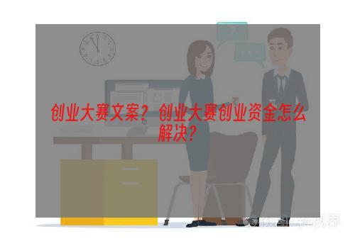 创业大赛文案？ 创业大赛创业资金怎么解决？