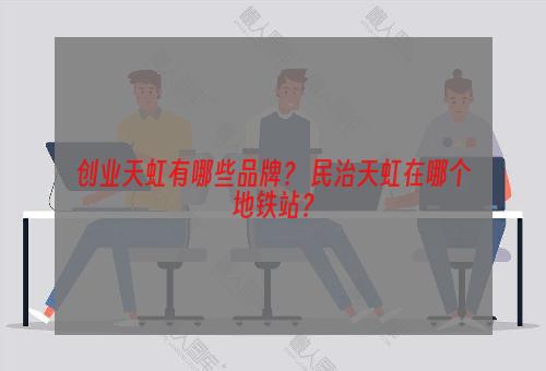 创业天虹有哪些品牌？ 民治天虹在哪个地铁站？