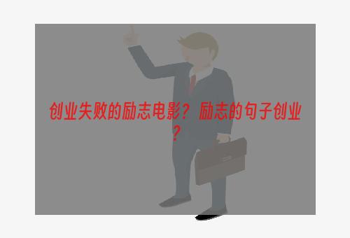 创业失败的励志电影？ 励志的句子创业？