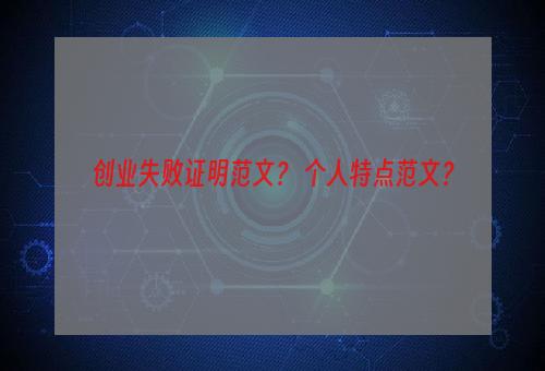 创业失败证明范文？ 个人特点范文？