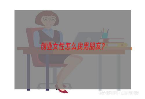 创业女性怎么找男朋友？