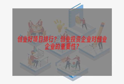 创业好项目排行？ 创业投资企业对创业企业的重要性？