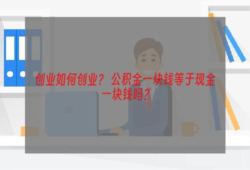 创业如何创业？ 公积金一块钱等于现金一块钱吗？