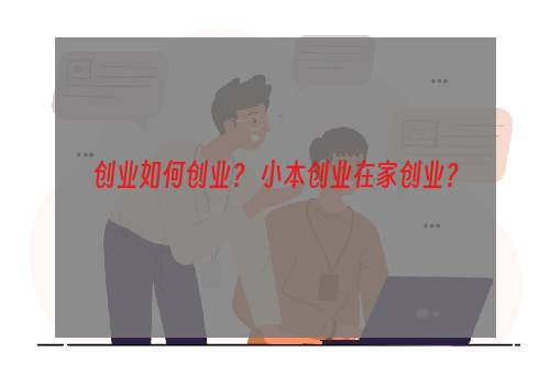 创业如何创业？ 小本创业在家创业？