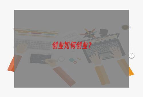 创业如何创业？