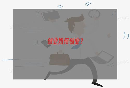创业如何创业？