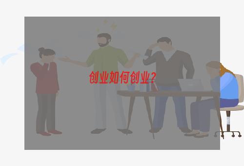 创业如何创业？