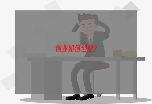 创业如何创业？
