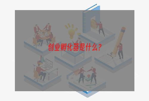 创业孵化器是什么？