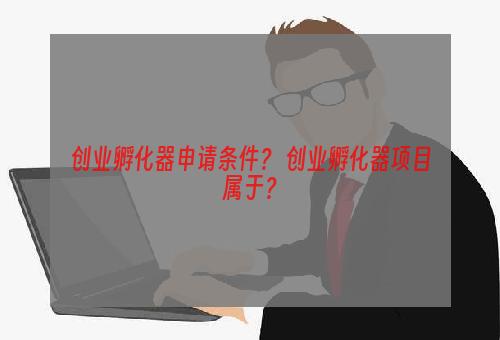 创业孵化器申请条件？ 创业孵化器项目属于？