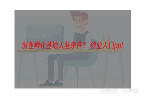 创业孵化基地入驻条件？ 创业入门ppt