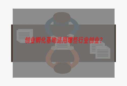 创业孵化基地适用哪些行业创业？