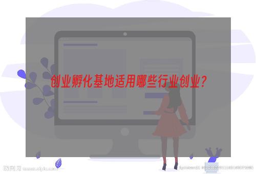 创业孵化基地适用哪些行业创业？