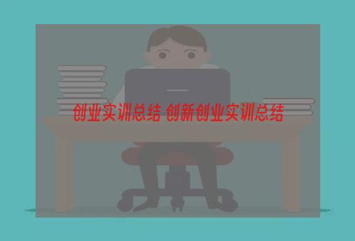 创业实训总结 创新创业实训总结