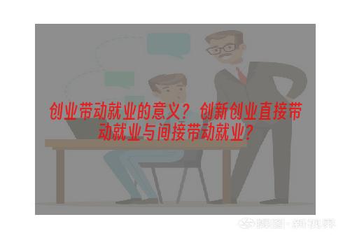创业带动就业的意义？ 创新创业直接带动就业与间接带动就业？