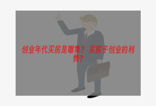 创业年代买房是哪集？ 买房子创业的利弊？
