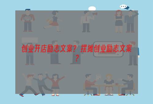 创业开店励志文案？ 摆摊创业励志文案？