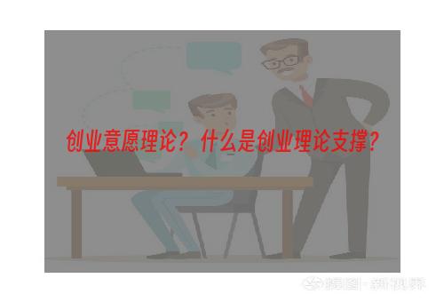 创业意愿理论？ 什么是创业理论支撑？