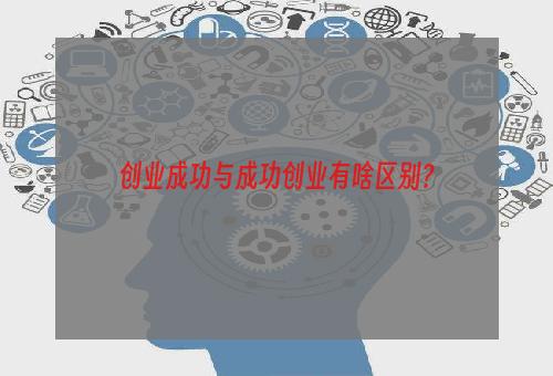 创业成功与成功创业有啥区别？