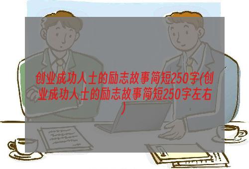 创业成功人士的励志故事简短250字(创业成功人士的励志故事简短250字左右)