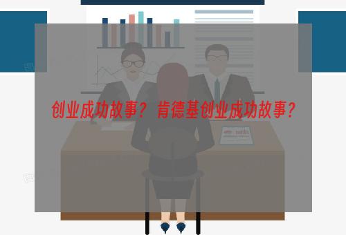 创业成功故事？ 肯德基创业成功故事？