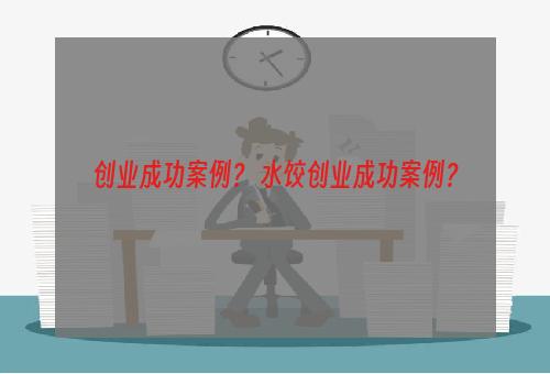 创业成功案例？ 水饺创业成功案例？