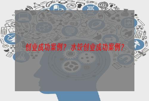 创业成功案例？ 水饺创业成功案例？