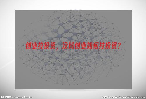 创业拉投资，没钱创业如何拉投资？