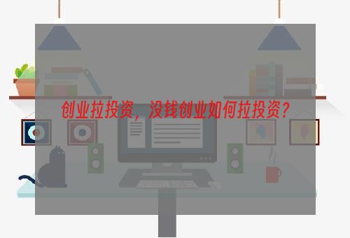 创业拉投资，没钱创业如何拉投资？