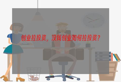 创业拉投资，没钱创业如何拉投资？