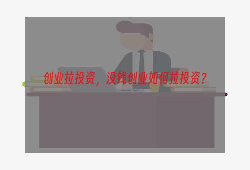 创业拉投资，没钱创业如何拉投资？