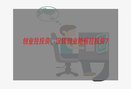 创业拉投资，没钱创业如何拉投资？