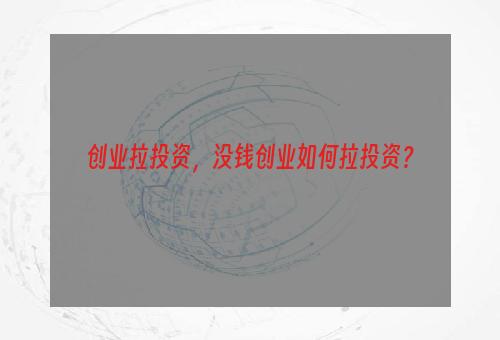 创业拉投资，没钱创业如何拉投资？
