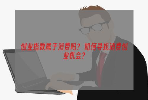 创业指数属于消费吗？ 如何寻找消费创业机会？