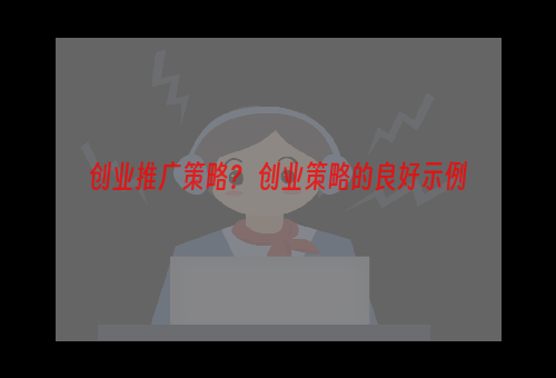 创业推广策略？ 创业策略的良好示例