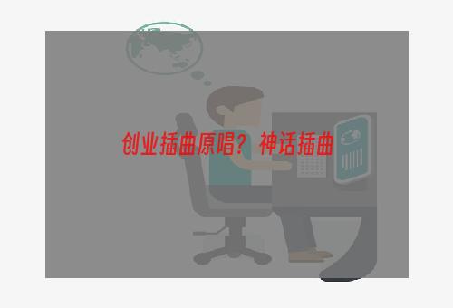 创业插曲原唱？ 神话插曲