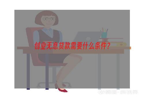 创业无息贷款需要什么条件？