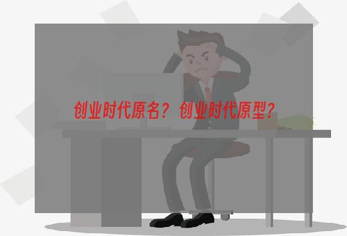 创业时代原名？ 创业时代原型？