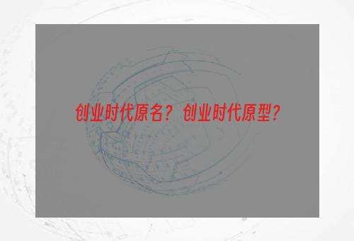 创业时代原名？ 创业时代原型？