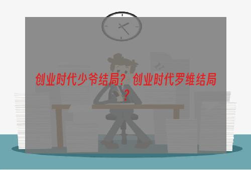 创业时代少爷结局？ 创业时代罗维结局？