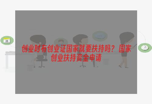 创业时有创业证国家就要扶持吗？ 国家创业扶持资金申请