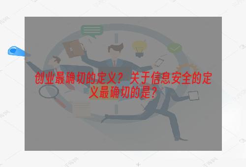 创业最确切的定义？ 关于信息安全的定义最确切的是？