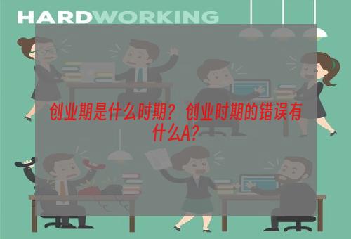 创业期是什么时期？ 创业时期的错误有什么A？