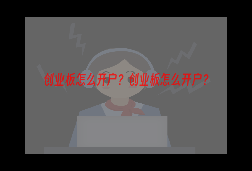 创业板怎么开户？创业板怎么开户？