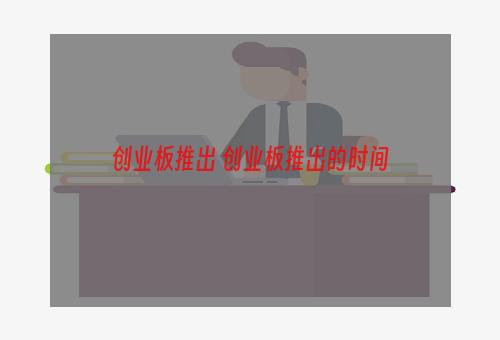 创业板推出 创业板推出的时间