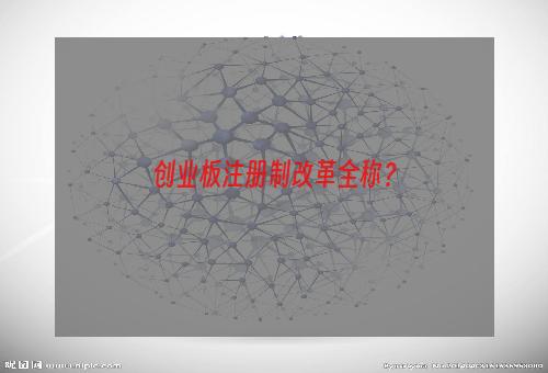 创业板注册制改革全称？