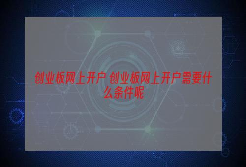 创业板网上开户 创业板网上开户需要什么条件呢